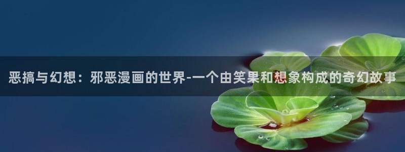 羞羞漫画风：恶搞与幻想：邪恶漫画的世界-一个由笑果和想象构成的奇幻故事