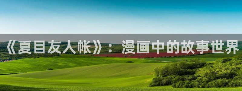 魔笛辛巴达羞羞动漫：《夏目友人帐》：漫画中的故事世界