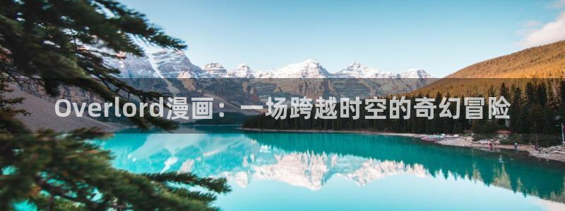 羞羞动漫专门网站：Overlord漫画：一场跨越时空的奇幻冒险