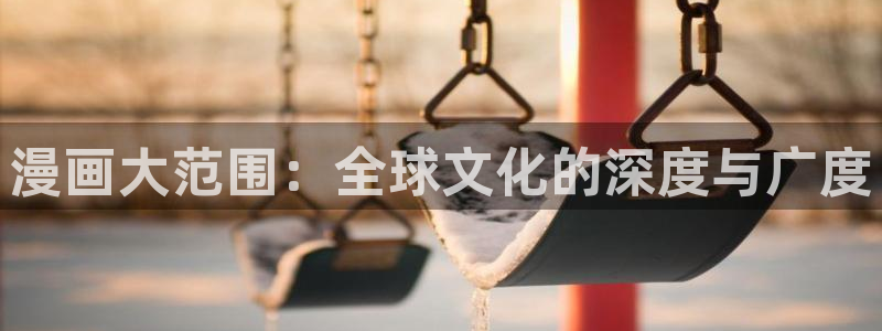 我的守护女友羞羞漫画：漫画大范围：全球文化的深度与广度