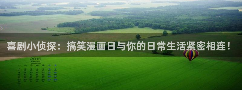 羞羞漫画网官方入门网：喜剧小侦探：搞笑漫画日与你的日常生活紧密相连！